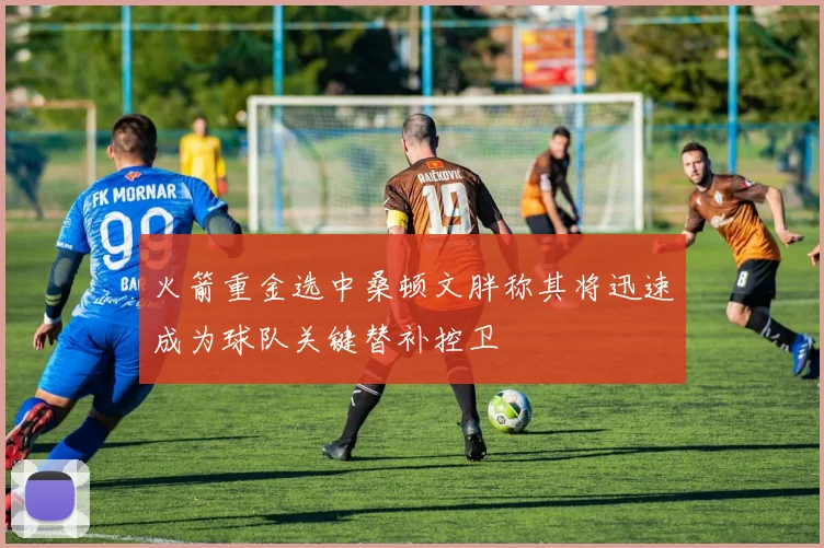 火箭重金选中桑顿文胖称其将迅速成为球队关键替补控卫