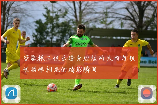 密歇根三位乐透秀短短两天内与教练顶峰相见的精彩瞬间