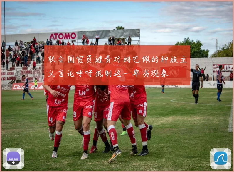 联合国官员谴责对姆巴佩的种族主义言论呼吁抵制这一卑劣现象