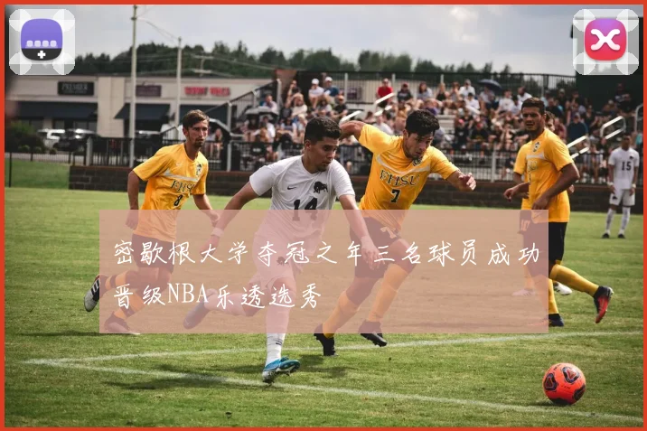 密歇根大学夺冠之年三名球员成功晋级NBA乐透选秀