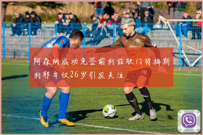 阿森纳成功免签前利兹联门将梅斯利耶年仅26岁引发关注