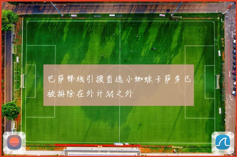 巴萨锋线引援首选小蜘蛛卡萨多已被排除在外计划之外