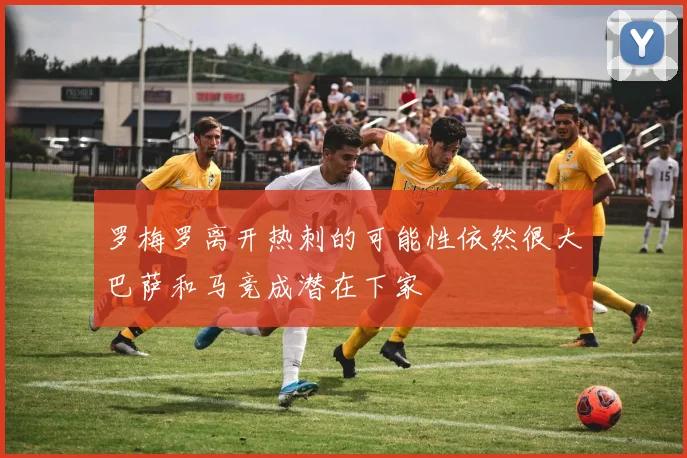 罗梅罗离开热刺的可能性依然很大巴萨和马竞成潜在下家